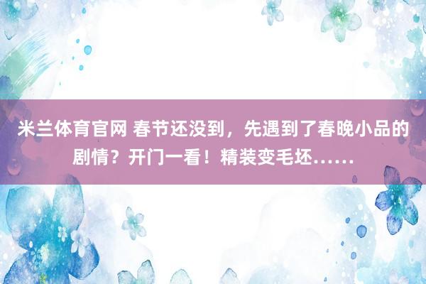 米兰体育官网 春节还没到，先遇到了春晚小品的剧情？开门一看！精装变毛坯……
