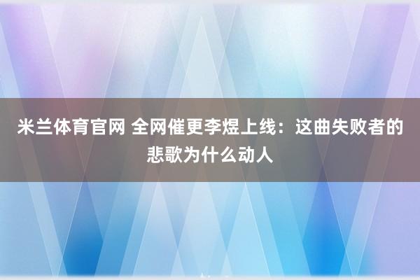 米兰体育官网 全网催更李煜上线：这曲失败者的悲歌为什么动人